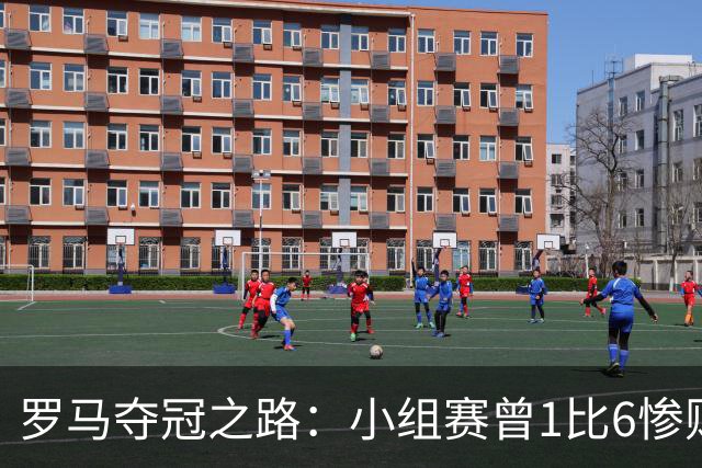 罗马夺冠之路：小组赛曾1比6惨败 4遇博德闪耀只1胜